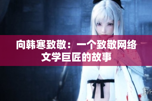 向韩寒致敬：一个致敬网络文学巨匠的故事