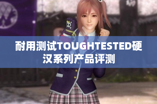 耐用测试TOUGHTESTED硬汉系列产品评测