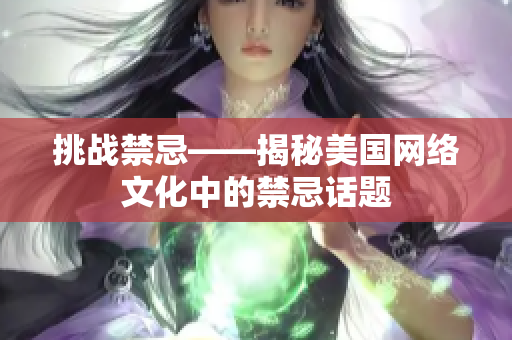 挑战禁忌——揭秘美国网络文化中的禁忌话题