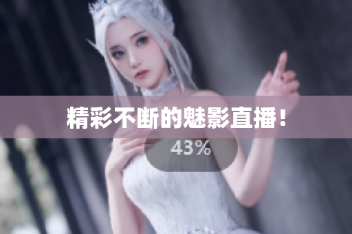 精彩不断的魅影直播！