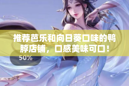 推荐芭乐和向日葵口味的鸭脖店铺，口感美味可口！