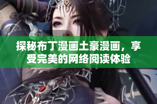 探秘布丁漫画土豪漫画，享受完美的网络阅读体验