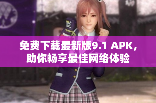 免费下载最新版9.1 APK，助你畅享最佳网络体验