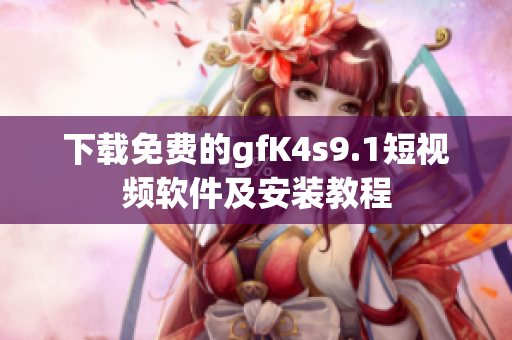 下载免费的gfK4s9.1短视频软件及安装教程