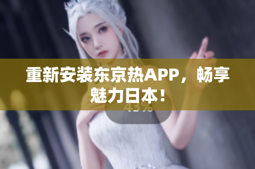 重新安装东京热APP，畅享魅力日本！