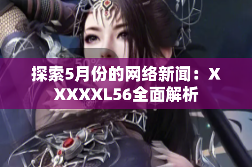 探索5月份的网络新闻：XXXXXL56全面解析