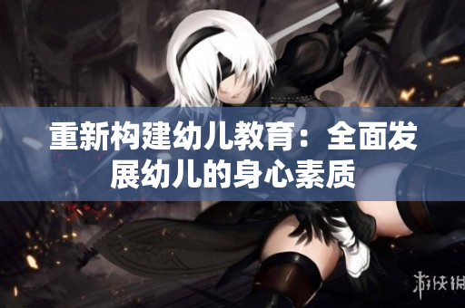 重新构建幼儿教育：全面发展幼儿的身心素质