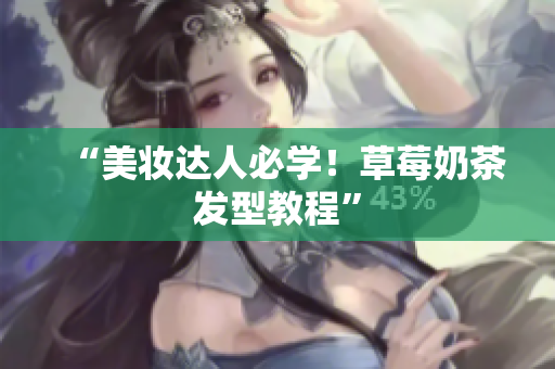 “美妆达人必学！草莓奶茶发型教程”
