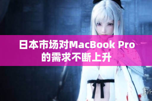 日本市场对MacBook Pro的需求不断上升