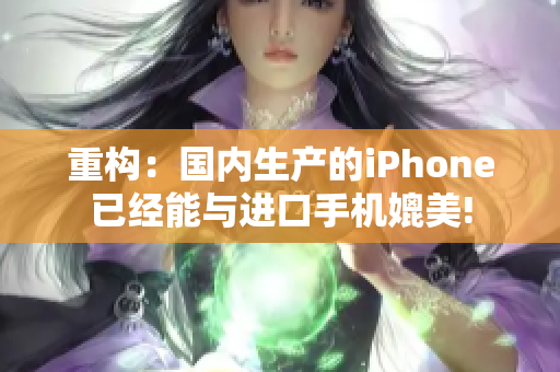 重构：国内生产的iPhone已经能与进口手机媲美!