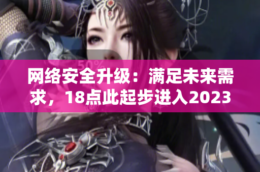 网络安全升级：满足未来需求，18点此起步进入2023