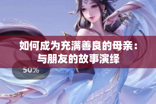 如何成为充满善良的母亲：与朋友的故事演绎
