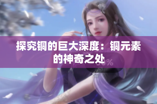 探究铜的巨大深度：铜元素的神奇之处