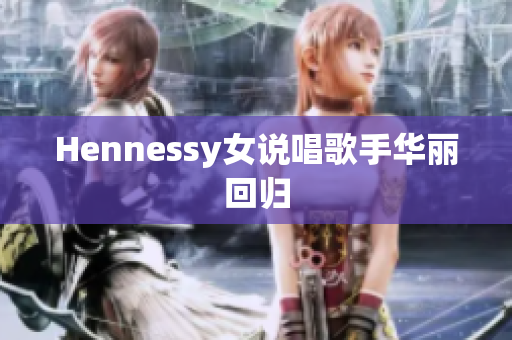 Hennessy女说唱歌手华丽回归