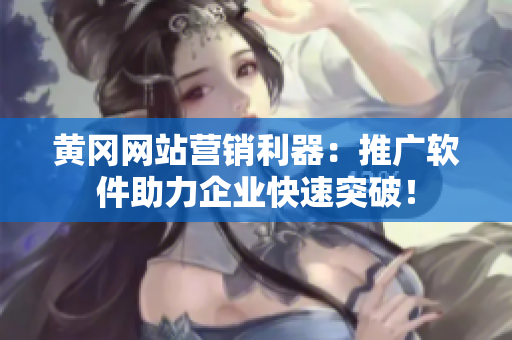 黄冈网站营销利器：推广软件助力企业快速突破！