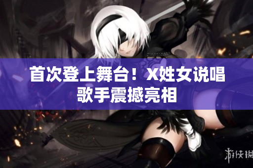 首次登上舞台！X姓女说唱歌手震撼亮相