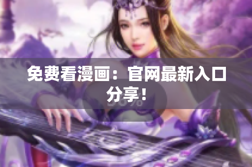 免费看漫画：官网最新入口分享！