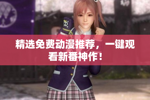 精选免费动漫推荐，一键观看新番神作！