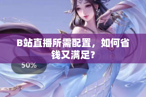 B站直播所需配置，如何省钱又满足？