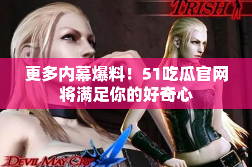 更多内幕爆料！51吃瓜官网将满足你的好奇心