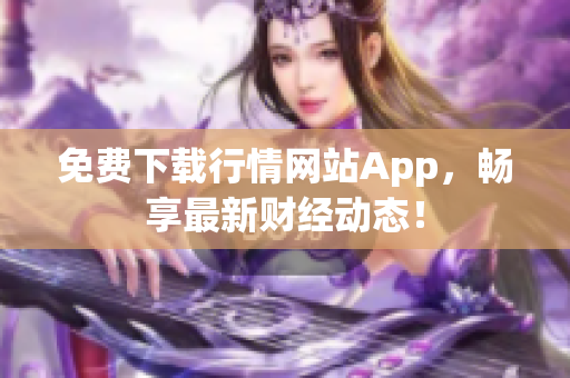 免费下载行情网站App，畅享最新财经动态！