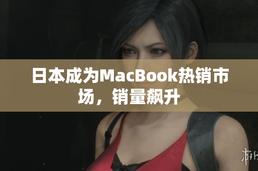 日本成为MacBook热销市场，销量飙升