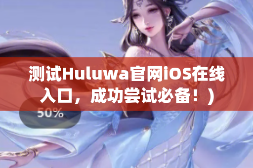 测试Huluwa官网iOS在线入口，成功尝试必备！)