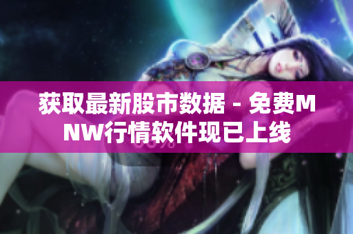 获取最新股市数据 - 免费MNW行情软件现已上线