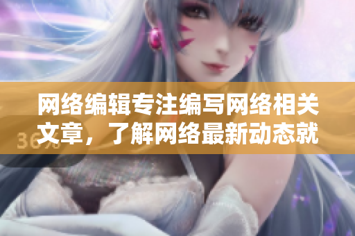 网络编辑专注编写网络相关文章，了解网络最新动态就在这！