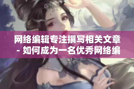 网络编辑专注撰写相关文章 - 如何成为一名优秀网络编辑？