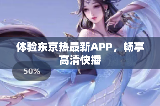 体验东京热最新APP，畅享高清快播