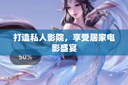 打造私人影院，享受居家电影盛宴