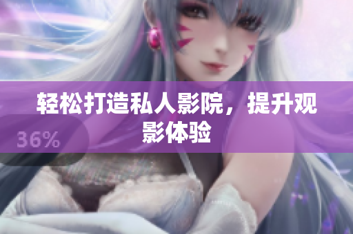 轻松打造私人影院，提升观影体验