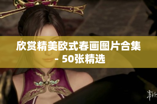 欣赏精美欧式春画图片合集 - 50张精选