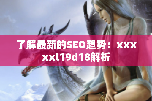 了解最新的SEO趋势：xxxxxl19d18解析