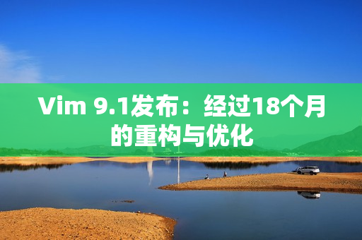 Vim 9.1发布：经过18个月的重构与优化