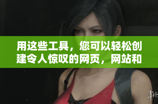 用这些工具，您可以轻松创建令人惊叹的网页，网站和应用程序