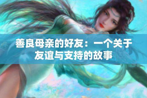 善良母亲的好友：一个关于友谊与支持的故事