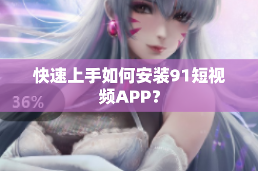 快速上手如何安装91短视频APP？