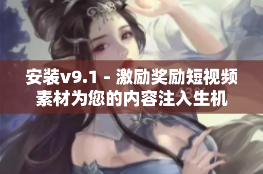 安装v9.1 - 激励奖励短视频素材为您的内容注入生机