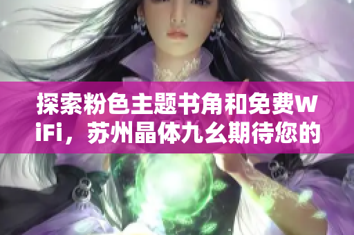 探索粉色主题书角和免费WiFi，苏州晶体九幺期待您的到来！