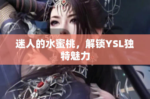 迷人的水蜜桃，解锁YSL独特魅力