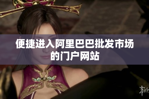 便捷进入阿里巴巴批发市场的门户网站