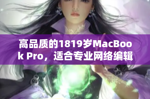 高品质的1819岁MacBook Pro，适合专业网络编辑的选择
