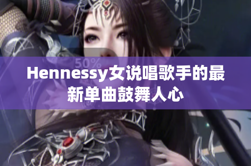 Hennessy女说唱歌手的最新单曲鼓舞人心