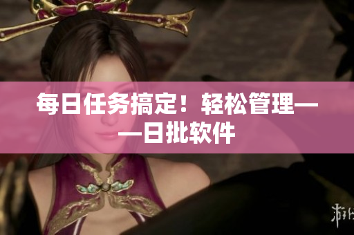 每日任务搞定！轻松管理——日批软件