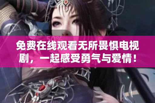 免费在线观看无所畏惧电视剧，一起感受勇气与爱情！