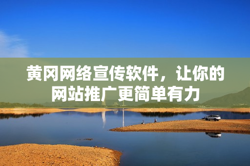 黄冈网络宣传软件，让你的网站推广更简单有力