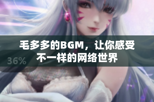 毛多多的BGM，让你感受不一样的网络世界