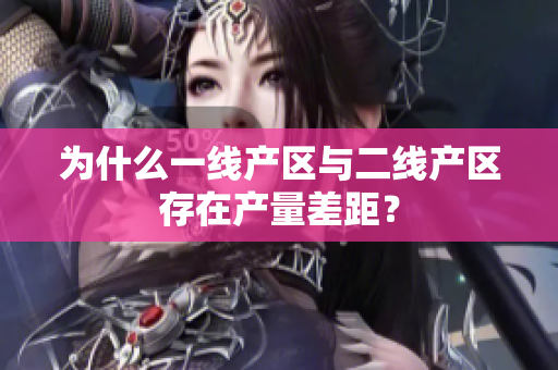 为什么一线产区与二线产区存在产量差距？